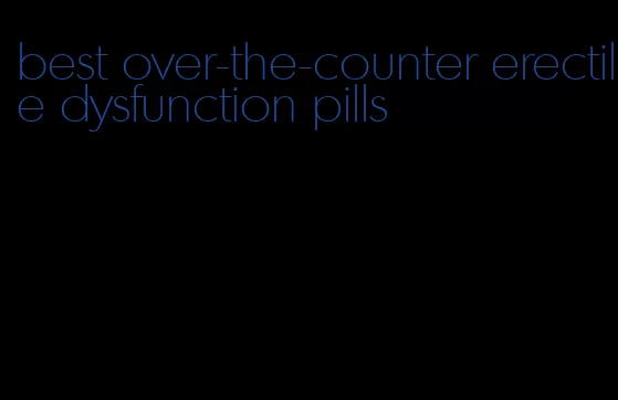 best over-the-counter erectile dysfunction pills