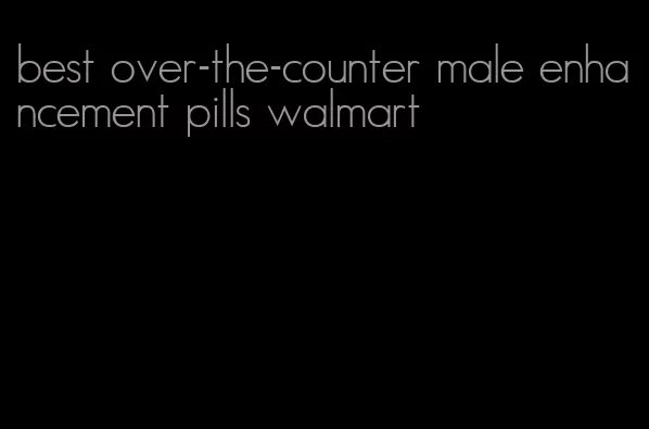 best over-the-counter male enhancement pills walmart