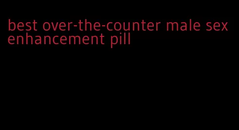 best over-the-counter male sex enhancement pill