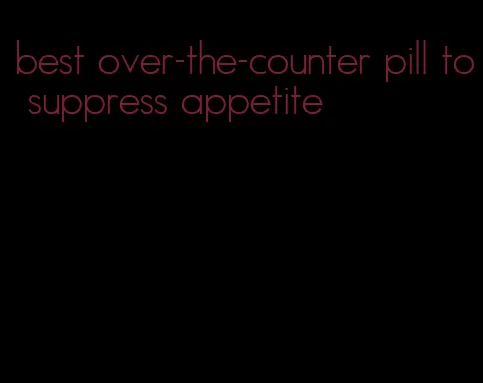 best over-the-counter pill to suppress appetite