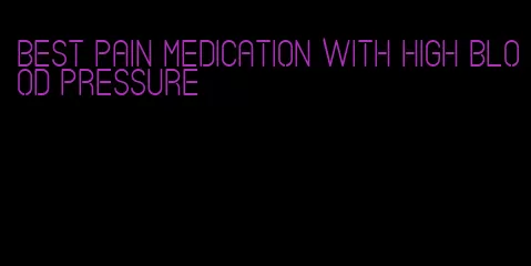 best pain medication with high blood pressure