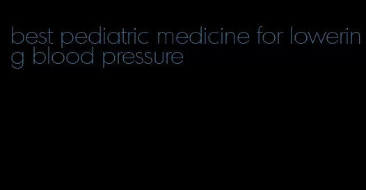 best pediatric medicine for lowering blood pressure