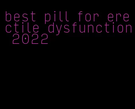 best pill for erectile dysfunction 2022