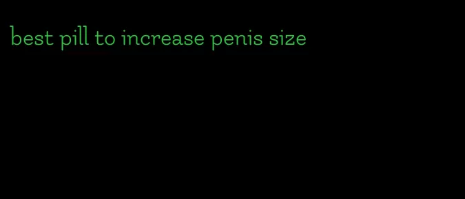 best pill to increase penis size