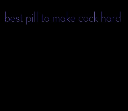 best pill to make cock hard