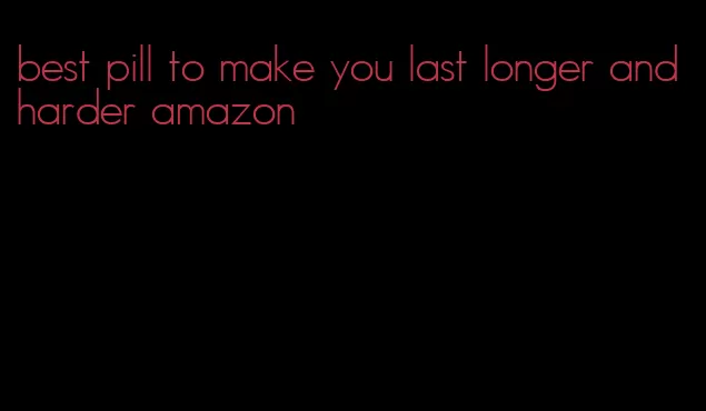best pill to make you last longer and harder amazon