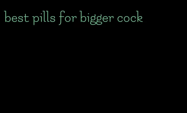best pills for bigger cock