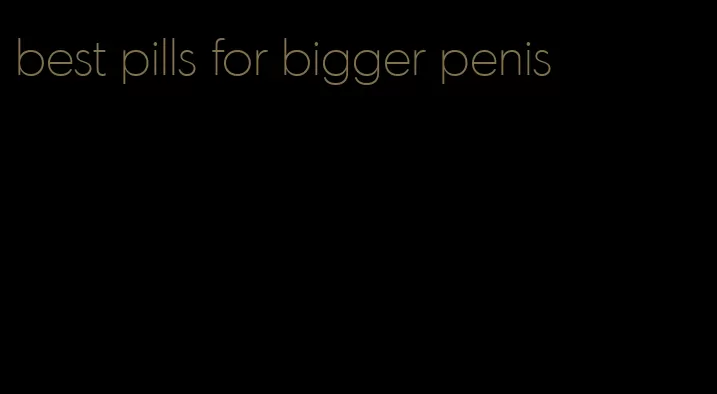 best pills for bigger penis