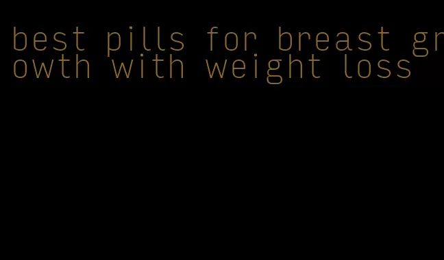 best pills for breast growth with weight loss