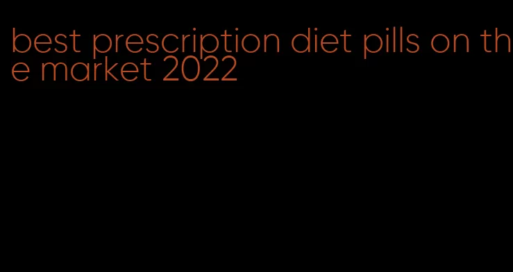 best prescription diet pills on the market 2022