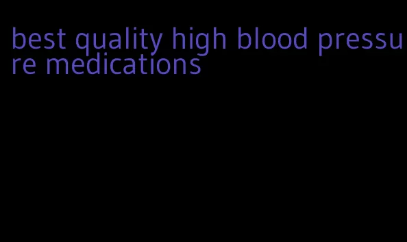 best quality high blood pressure medications