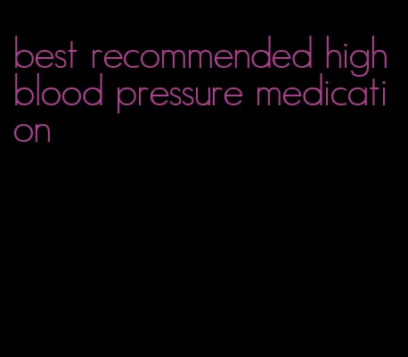 best recommended high blood pressure medication