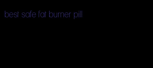 best safe fat burner pill