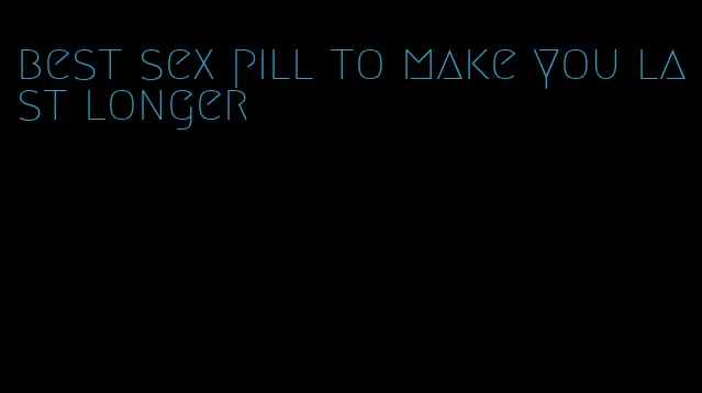 best sex pill to make you last longer