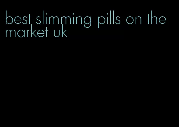 best slimming pills on the market uk
