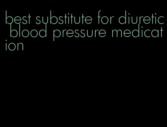 best substitute for diuretic blood pressure medication