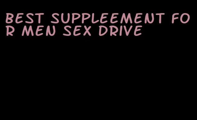 best suppleement for men sex drive