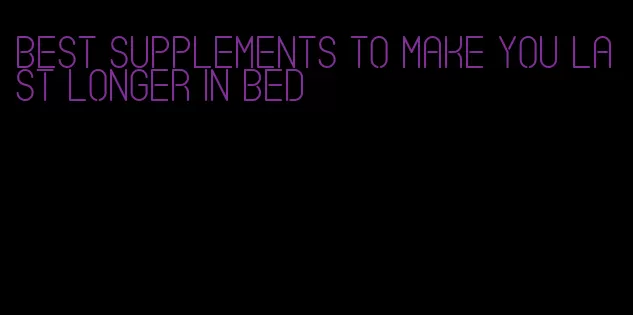 best supplements to make you last longer in bed