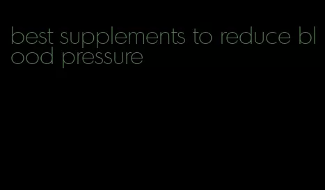 best supplements to reduce blood pressure