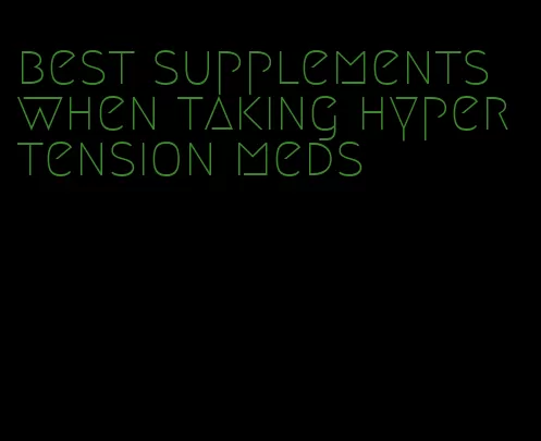 best supplements when taking hypertension meds