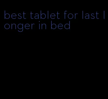 best tablet for last longer in bed
