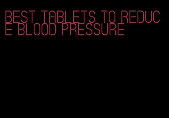 best tablets to reduce blood pressure