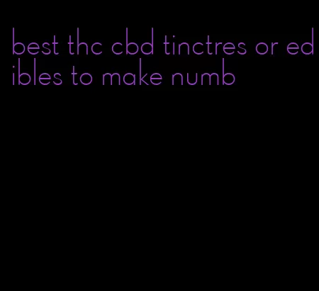 best thc cbd tinctres or edibles to make numb