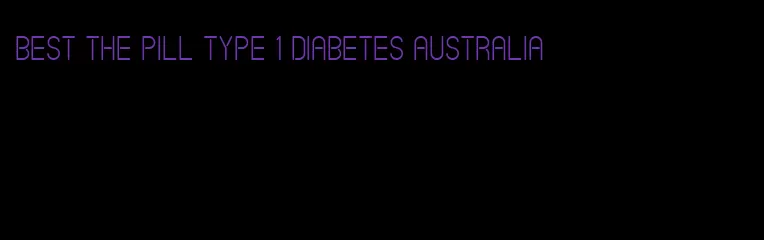 best the pill type 1 diabetes australia
