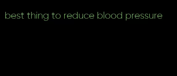 best thing to reduce blood pressure