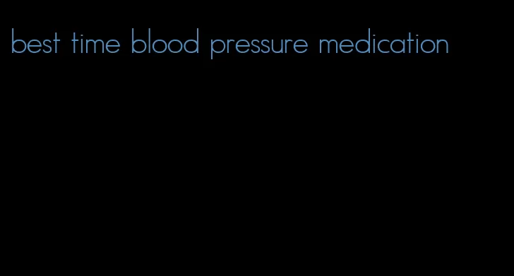 best time blood pressure medication