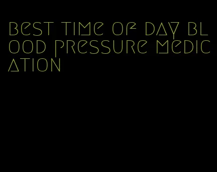 best time of day blood pressure medication