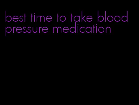 best time to take blood pressure medication