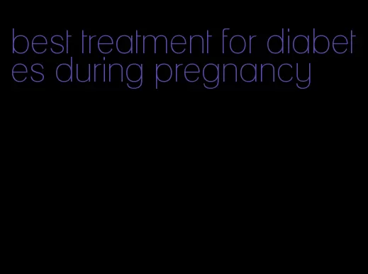 best treatment for diabetes during pregnancy