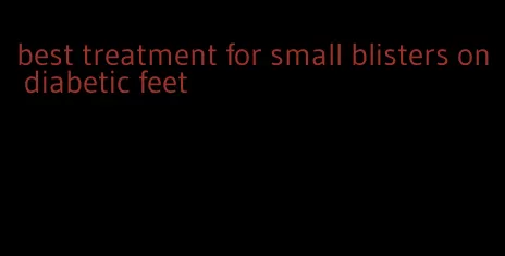 best treatment for small blisters on diabetic feet