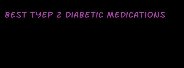 best tyep 2 diabetic medications