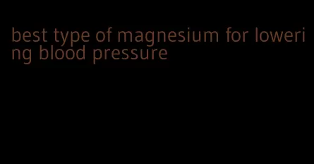 best type of magnesium for lowering blood pressure