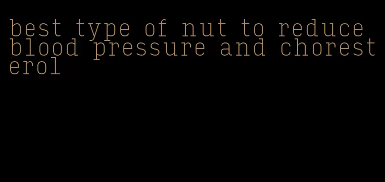 best type of nut to reduce blood pressure and choresterol