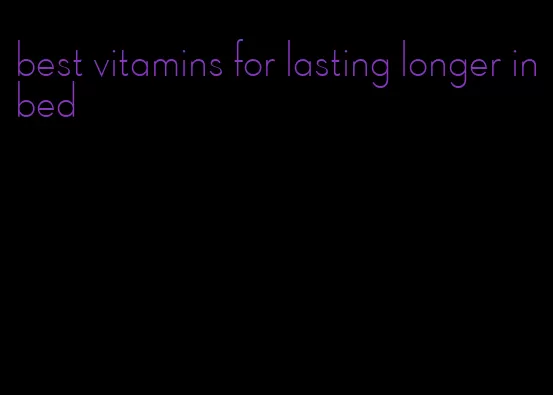 best vitamins for lasting longer in bed