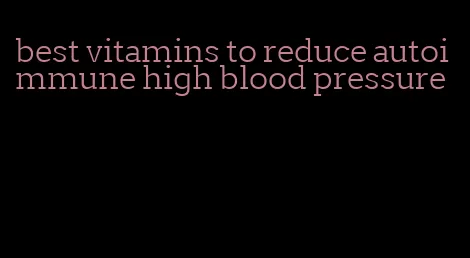 best vitamins to reduce autoimmune high blood pressure