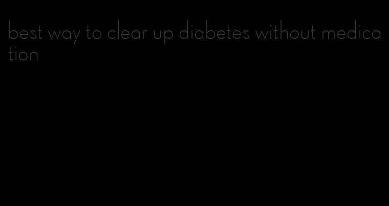 best way to clear up diabetes without medication