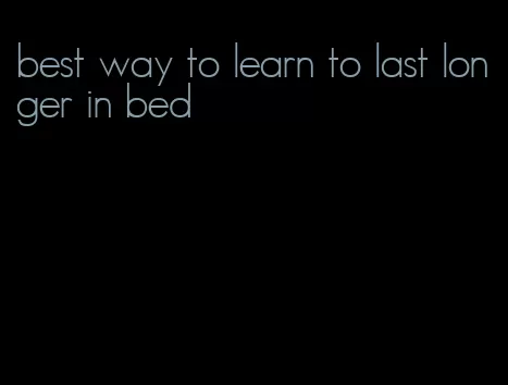 best way to learn to last longer in bed