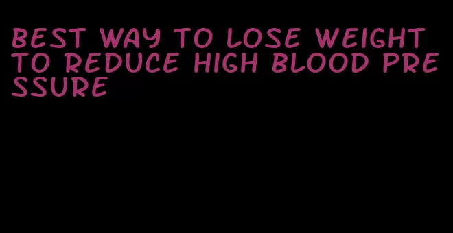 best way to lose weight to reduce high blood pressure