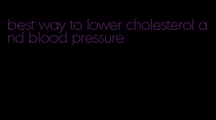 best way to lower cholesterol and blood pressure