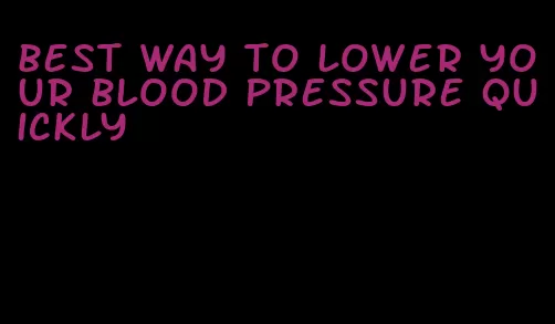 best way to lower your blood pressure quickly