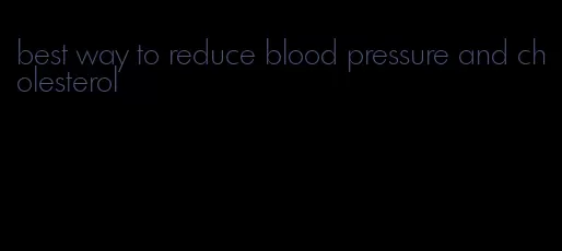 best way to reduce blood pressure and cholesterol