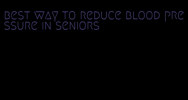best way to reduce blood pressure in seniors