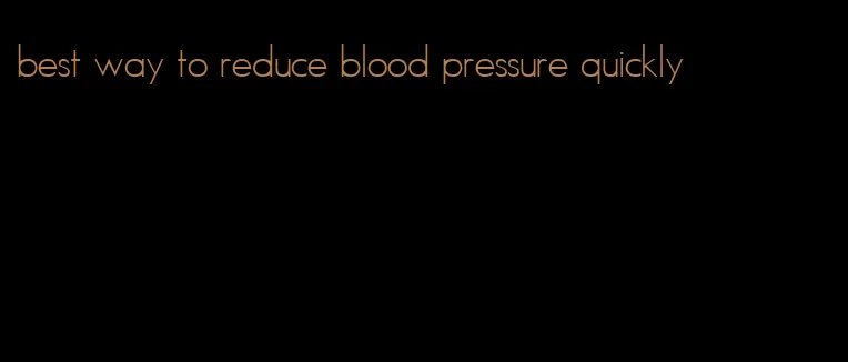 best way to reduce blood pressure quickly