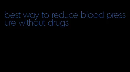 best way to reduce blood pressure without drugs