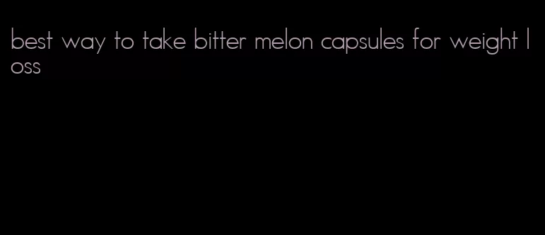 best way to take bitter melon capsules for weight loss