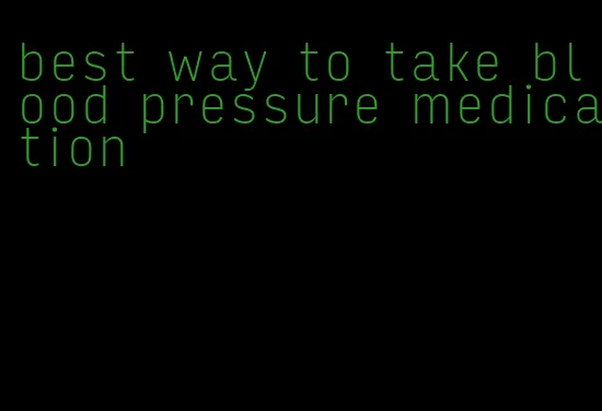 best way to take blood pressure medication
